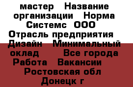 Web-мастер › Название организации ­ Норма Системс, ООО › Отрасль предприятия ­ Дизайн › Минимальный оклад ­ 1 - Все города Работа » Вакансии   . Ростовская обл.,Донецк г.